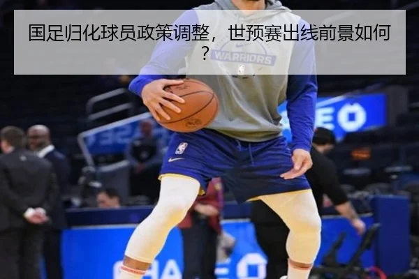 国足归化球员政策调整，世预赛出线前景如何？